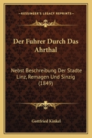 Der Fuhrer Durch Das Ahrthal: Nebst Beschreibung Der Stadte Linz, Remagen Und Sinzig (1849) 1167440749 Book Cover