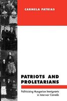 Patriots and Proletarians: Politicizing Hungarian Immigrants in Interwar Canada (Mcgill-Queen's Studies in Ethnic History, 19) 0773511741 Book Cover