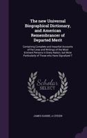 The new universal biographical dictionary, and American remembrancer of departed merit: containing complete and impartial accounts of the lives and writings of the most eminent persons in every nation 1371682410 Book Cover