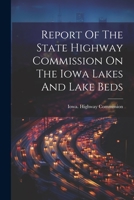 Report Of The State Highway Commission On The Iowa Lakes And Lake Beds 1021552283 Book Cover