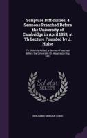 Scripture Difficulties, 4 Sermons Preached Before the University of Cambridge in April 1853, at Th Lecture Founded by J. Hulse: To Which Is Added, a Sermon Preached Before the University on Ascension- 1357548818 Book Cover