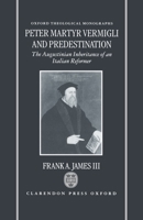 Peter Martyr Vermigli and Predestination: The Augustinian Inheritance of an Italian Reformer (Oxford Theological Monographs) 0198269692 Book Cover