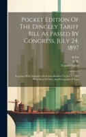 Pocket Edition Of The Dingley Tariff Bill As Passed By Congress, July 24, 1897: Together With Schedule Of Articles Revised To July 1, 1902 With Rate Of Duty And Paragraph Of Law 1022412663 Book Cover