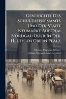 Geschichte Des Schultheißenamts Und Der Stadt Neumarkt Auf Dem Nordgau Oder In Der Heutigen Obern Pfalz: In Zweien Theilen Mit Urkunden Und Beilagen... 1272417662 Book Cover