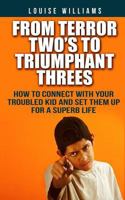 From Terror Two's To Triumphant Threes: How To Connect With Your Troubled Kid And Set Them Up For A Superb Life 1500767778 Book Cover