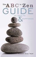 The ABC to Zen Guide to Health & Happiness 1449050581 Book Cover