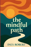 The Mindful Path: Easy Practices for Stress Relief, Focus, and Lasting Happiness B0FRFF1THL Book Cover