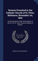 Sermon Preached In The Catholic Church Of St. Peter, Baltimore, November 1, 1810: On Occasion Of The Consecration Of John Cheverus (1810) 1021517119 Book Cover