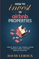 How To Invest in Airbnb Properties: Create Wealth and Passive Income Through Smart Vacation Rentals Investing 1798434237 Book Cover