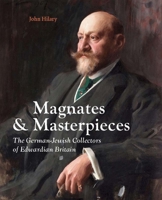 Magnates and Masterpieces: The German-Jewish Collectors of Edwardian Britain 0300282877 Book Cover