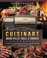 The Ultimate Cuisinart Wood Pellet Grill and Smoker Cookbook: The Bible to Go From Beginner to Grill Master! 600 BBQ Finger-Licking Recipes to Create Stunning Meals 1803201746 Book Cover