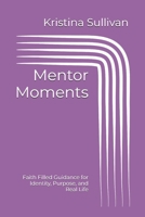 Mentor Moments: Faith Filled Guidance for Identity, Purpose, and Real Life B0GNMQ6FTS Book Cover