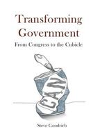 Transforming Government: From Congress to the Cubicle 1537698117 Book Cover