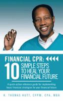 Financial CPR: 10 Simple Steps to Heal Your Financial Future: A Quick-Action Reference Guide for Implementing Basic Financial Strategies for Your Financial Future 1481707841 Book Cover