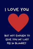 I Love You But Not Enough To Give You My Last Pig In Blanket: Secret Santa Gifts, Novelty Christmas Gifts: Coworkers .Colleagues Funny Naughty Rude Gag Notebook/Journal - Women Men Silly Office Writin 1710215267 Book Cover
