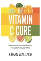 THE VITAMIN C CURE: A Natural Approach to Strengthening Immunity and Supporting the Body Against Illness B0GLHJVRL9 Book Cover