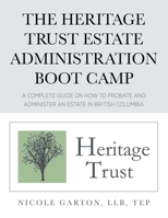 The Heritage Trust Estate Administration Boot Camp: A Complete Guide on How to Probate and Administer an Estate in British Columbia 0228819717 Book Cover