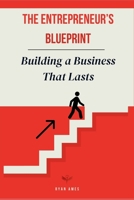 The Entrepreneur’s Blueprint: Building a Business That Lasts B0DS6XZMB9 Book Cover