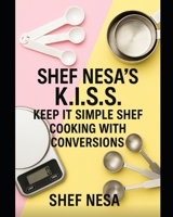 Shef Nesa's K.I.S.S. Keep It Simple Shef: Cooking with Conversions B0FMY6CNHQ Book Cover