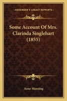 Some Account of Mrs. Clarinda Singlehart 0548608067 Book Cover