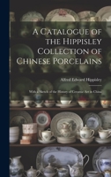 A Catalogue of the Hippisley Collection of Chinese Porcelains: With a Sketch of the History of Ceramic Art in China 1020319666 Book Cover