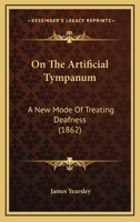 On the Artificial Tympanum: A New Mode of Treating Deafness 1166922316 Book Cover