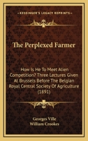 The Perplexed Farmer: How Is He To Meet Alien Competition? Three Lectures Given At Brussels Before The Belgian Royal Central Society Of Agriculture 1104320649 Book Cover