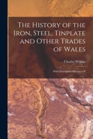 The History of the Iron, Steel, Tinplate and Other Trades of Wales: With Descriptive Sketches Of 1015582605 Book Cover