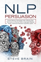 Nlp Persuasion: Human Behavior Psychology Guide - Effective Dark Techniques to Influence People using Speed Reading People, Subliminal Persuasion and Mind control B084DFYB3P Book Cover