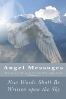Angel Messages: Parables of Wisdom for the Thirsting Soul: New Words Shall Be Written upon the Sky 1546316051 Book Cover