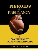Fibroids In Pregnancy: A Comprehensive Women's Health Guide B0CLYCZVMX Book Cover