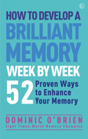 How to Develop a Brilliant Memory Week by Week: 52 Proven Ways to Enhance Your Memory Skills