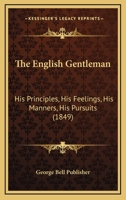 The English Gentleman: His Principles, His Feelings, His Manners, His Pursuits 1120877156 Book Cover