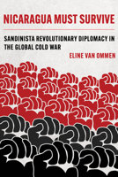 Nicaragua Must Survive: Sandinista Revolutionary Diplomacy in the Global Cold War (Volume 8) 0520390741 Book Cover