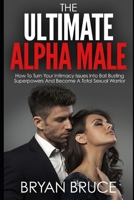 The Ultimate Alpha Male: How To Turn Your Intimacy Issues Into Ball Busting Superpowers And Become A Total Sexual Warrior B08MSKDKRQ Book Cover