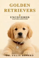 Golden Retrievers Uncovered: The New Owner's Complete Playbook B0H7Y2S7VZ Book Cover