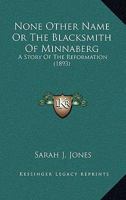 None Other Name Or The Blacksmith Of Minnaberg: A Story Of The Reformation 1167046234 Book Cover