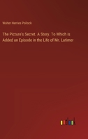 The Picture's Secret. A Story. To Which is Added an Episode in the Life of Mr. Latimer 3385355028 Book Cover