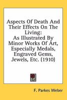 Aspects of Death: And Their Effects on the Living, as Illustrated by Minor Works of Art, Especially Medals, Engraved Gems, Jewels, &C 0548674299 Book Cover