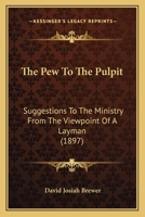 The Pew To The Pulpit: Suggestions To The Ministry From The Viewpoint Of A Layman (1897) 1165585138 Book Cover