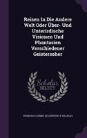 Reisen In Die Andere Welt Oder Über- Und Unterirdische Visionen Und Phantasien Verschiedener Geisterseher... 1277754306 Book Cover