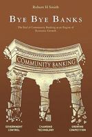 Bye Bye Banks: The End of Community Banking as an Engine of Economic Growth 1453722734 Book Cover