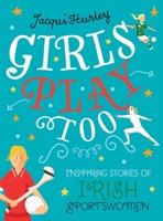 Girls Play Too: Inspiring Stories of Irish Sportswomen 1785373374 Book Cover