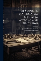 De Svspectis Mathematvm Speciatim Astronomiae Originibvs: Dispvtatio Prima... 1279907231 Book Cover