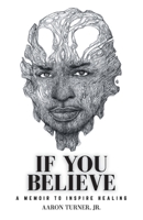 If You Believe: A Memoir To Inspire Healing 1777909104 Book Cover