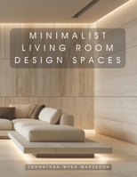 Minimalist Living Room Design Spaces: Interior Design Inspiration | Home Decor Accent Piece | Coffee Table Book B0H466NSH1 Book Cover