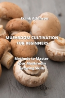 Mushroom Cultivation for Beginners: Methods to Master Your Mushroom Growing Skills 0114658110 Book Cover