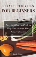 Renal Diet Recipes For Beginners: Easy to follow cookbook to Help You Manage Your Kidney Disease 1802229841 Book Cover