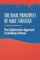 The Basic Principles Of Agile Strategy: The Collaborative Approach To Building A Brand: The Business World B09BM8GDQV Book Cover