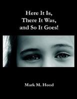 Here It Is, There It Was And So It Goes 1414048084 Book Cover
